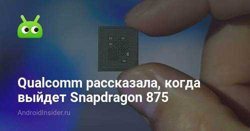 Qualcomm уже могла начать производить snapdragon 875. когда ждать? - androidinsider.ru